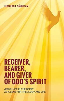 Receiver, Bearer, and Giver of God's Spirit: Jesus' Life in the Spirit as a Lens for Theology and Life