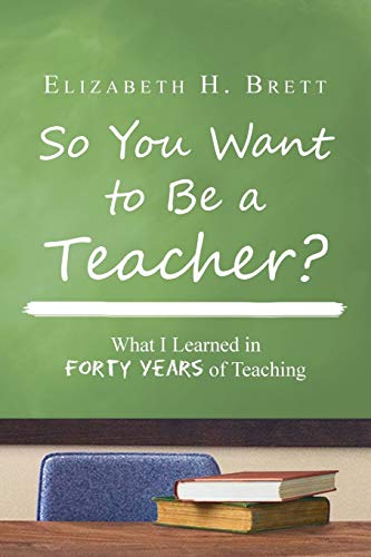 So You Want to be a Teacher?: What I Learned in Forty Years of Teaching