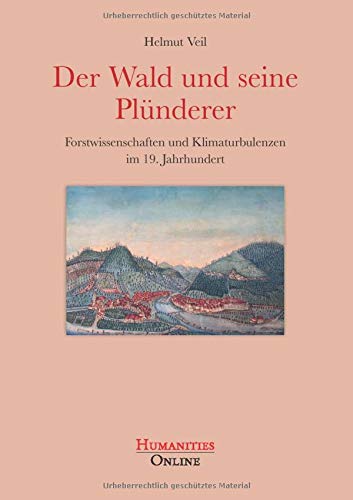 Der Wald und seine Plünderer: Forstwissenschaften und Klimaturbulenzen im 19. Jahrhundert