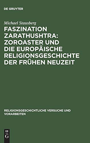 Faszination Zarathushtra : Zoroaster und die europäische Religionsgeschichte der frühen Neuzeit (Religionsgeschichtliche Versuche und Vorarbeiten, 42,2)