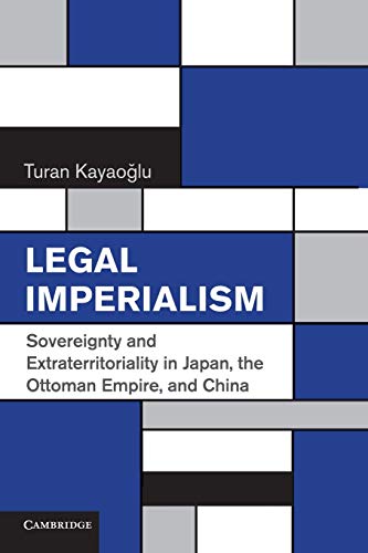 Turan Kayaoğlu Legal Imperialism, Sovereignty And Extraterritoriality In Japan, The Ottoman Empire, And China