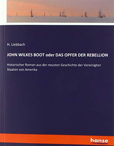JOHN WILKES BOOT oder DAS OPFER DER REBELLION: Historischer Roman aus der neusten Geschichte der Vereinigten Staaten von Amerika