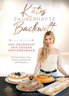 Kates Zauberhafte Backwelt: Das Backbuch der süßen Verführungen mit himmlischen Torten, Kuchen und Keksen für jede Gelegenheit