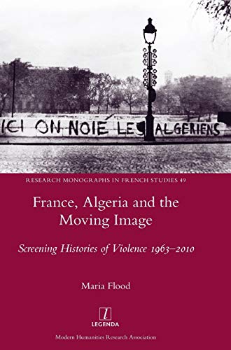 France, Algeria and the Moving Image: Screening Histories of Violence 1963-2010 (Research Monographs in French Studies, Band 49)