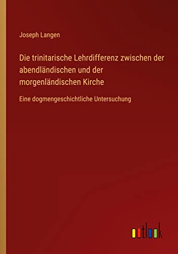 Die trinitarische Lehrdifferenz zwischen der abendländischen und der morgenländischen Kirche: Eine dogmengeschichtliche Untersuchung