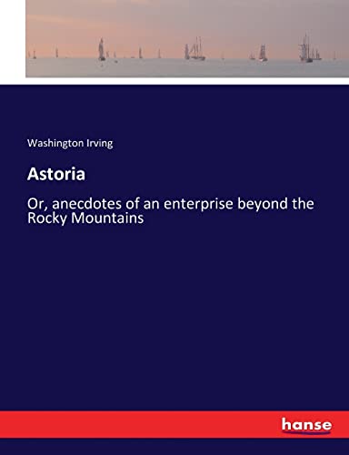 Astoria: Or, anecdotes of an enterprise beyond the Rocky Mountains