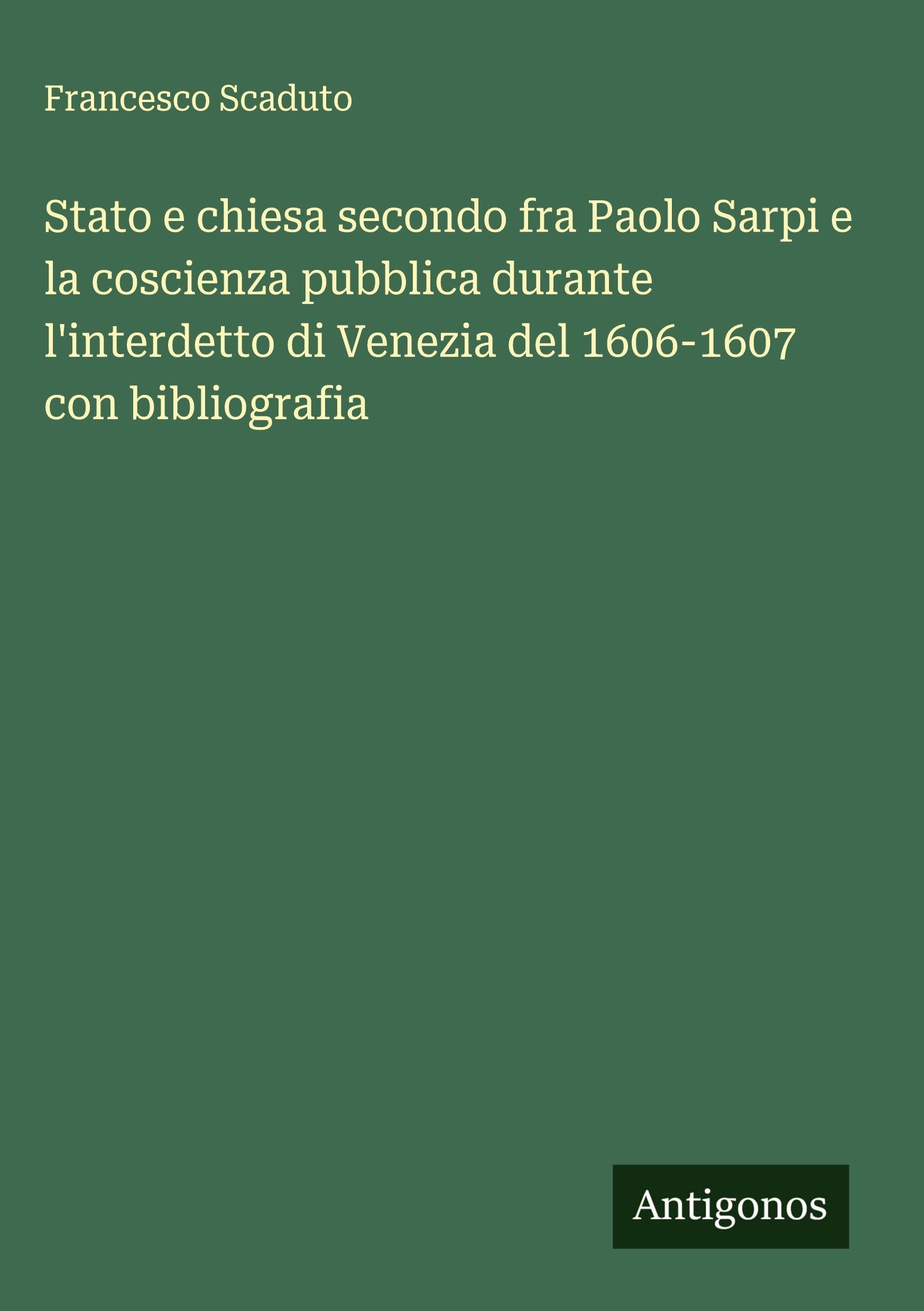 Stato e chiesa secondo fra Paolo Sarpi e la coscienza pubblica durante l'interdetto di Venezia del 1606-1607 con bibliografia