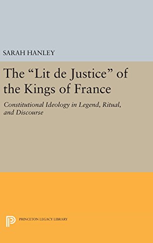 The Lit de Justice of the Kings of France: Constitutional Ideology in Legend, Ritual, and Discourse (Princeton Legacy Library - Studies to the ... and Parlimentary Institutions, Band 65)