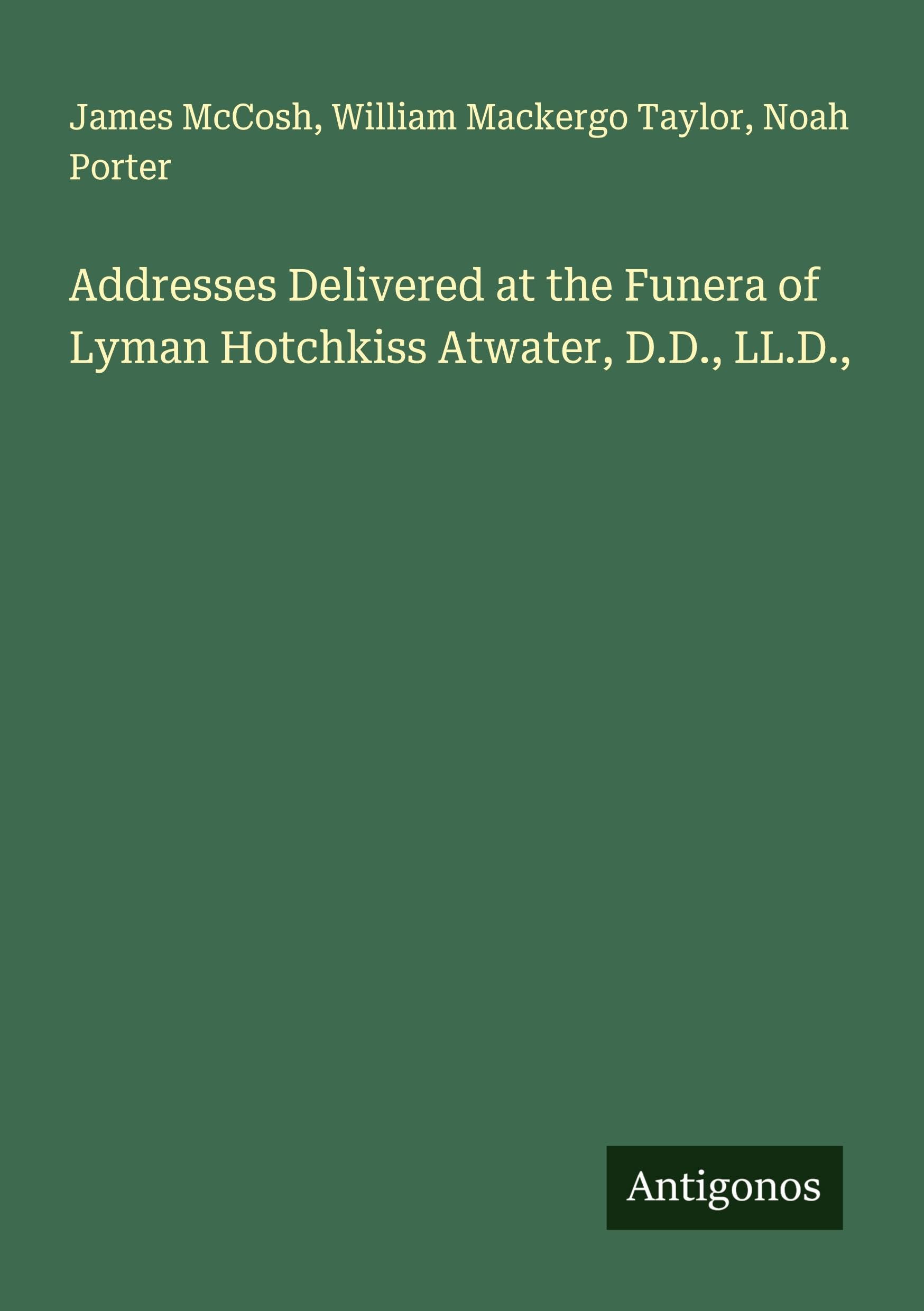 Addresses Delivered at the Funera of Lyman Hotchkiss Atwater, D.D., LL.D.,