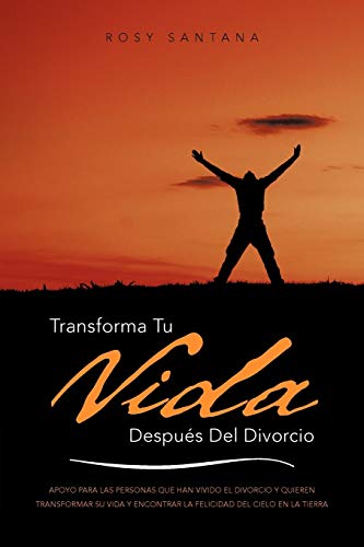 Transforma Tu Vida Después Del Divorcio: Apoyo Para Las Personas Que Han Vivido El Divorcio Y Quieren Transformar Su Vida Y Encontrar La Felicidad Del Cielo En La Tierra