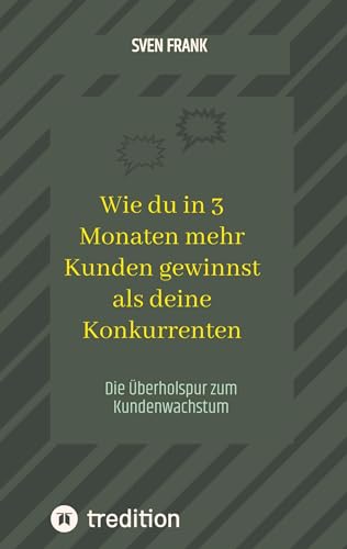 Wie du in 3 Monaten mehr Kunden gewinnst als deine Konkurrenten: Die Überholspur zum Kundenwachstum