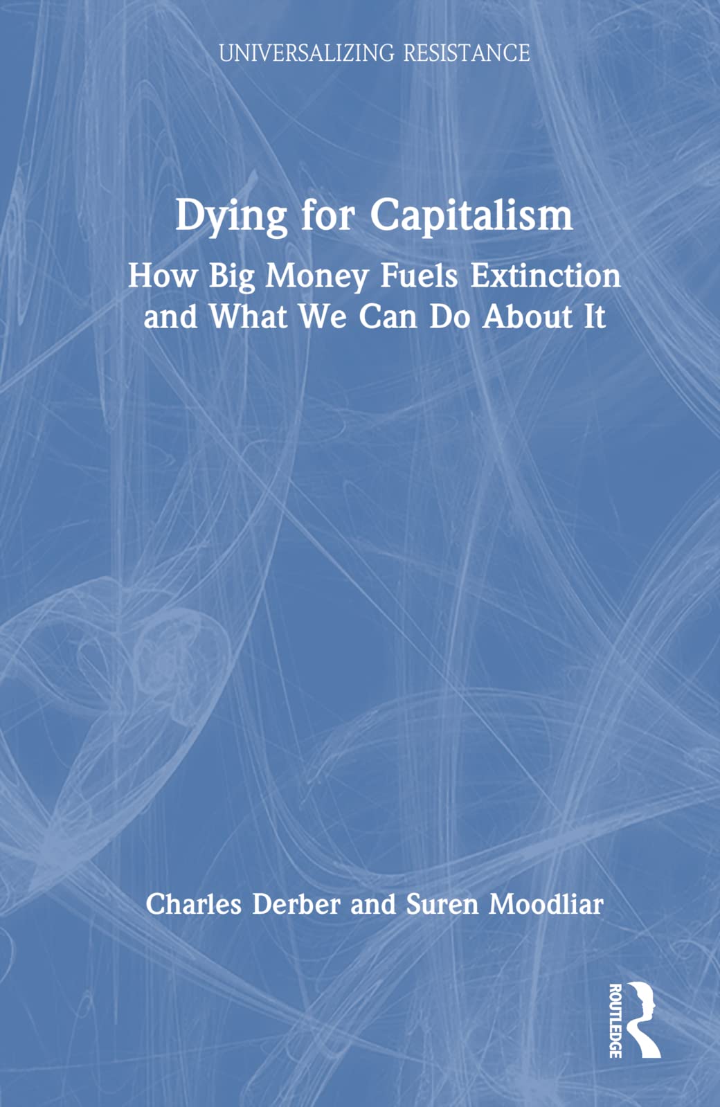 Dying for Capitalism: How Big Money Fuels Extinction and What We Can Do About It (Universalizing Resistance)