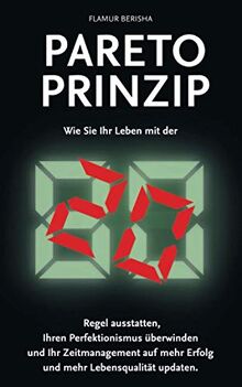 Pareto Prinzip: Wie Sie Ihr Leben mit der 80/20 Regel ausstatten, Ihren Perfektionismus überwinden und Ihr Zeitmanagement auf mehr Erfolg und Lebensqualität updaten