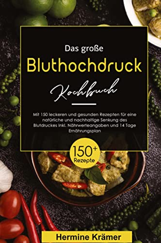 Das große Bluthochdruck Kochbuch! Inklusive Nährwerteangaben und 14 Tage Ernährungsplan! 1. Auflage: Mit 150 leckeren und gesunden Rezepten für eine natürliche und nachhaltige Senkung des Blutdruckes.