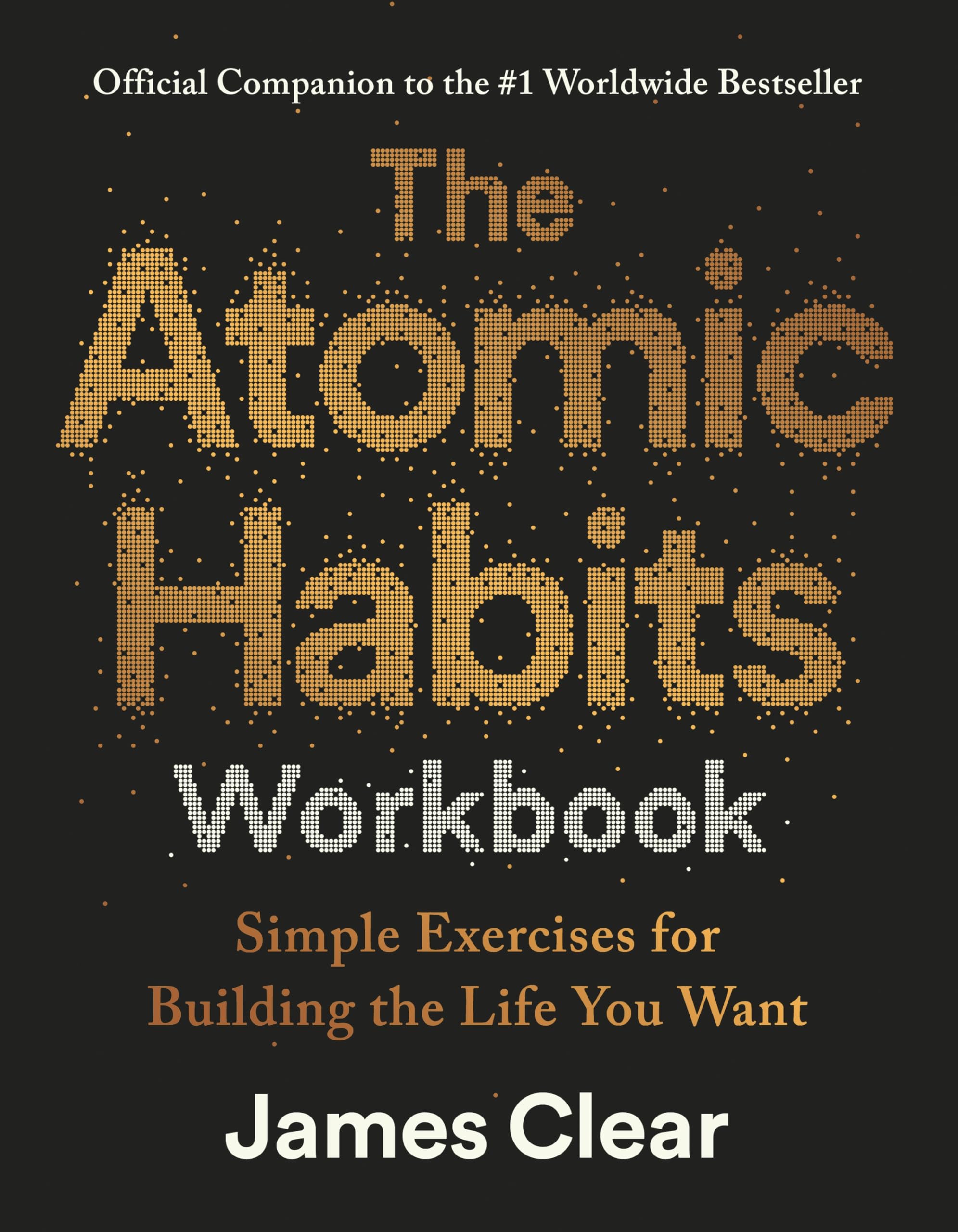 James Clear The Atomic Habits Workbook, Official Companion To The #1 Worldwide Bestseller - Simple Exercises For Building The Life You Want