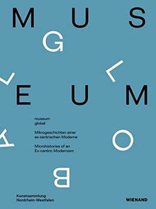 museum global. Mikrogeschichten einer ex-zentrischen Moderne.: Katalog zur Ausstellung in der Kunstsammlung NRW 2018/2019