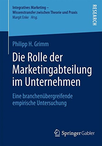 Die Rolle der Marketingabteilung im Unternehmen: Eine branchenübergreifende empirische Untersuchung (Integratives Marketing - Wissenstransfer zwischen Theorie und Praxis) (German Edition)