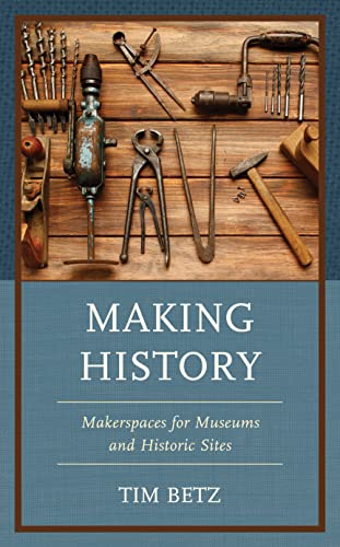 Making History: Makerspaces for Museums and Historic Sites (American Association for State and Local History)
