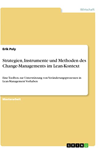Strategien, Instrumente und Methoden des Change-Managements im Lean-Kontext: Eine Toolbox zur Unterstützung von Veränderungsprozessen in Lean-Management Vorhaben