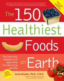 150 Healthiest Foods on Earth: The Surprising, Unbiased Truth About What You Should Eat and Why