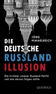 Die deutsche Russland-Illusion: Die Irrtümer unserer Russland-Politik und was daraus folgen sollte