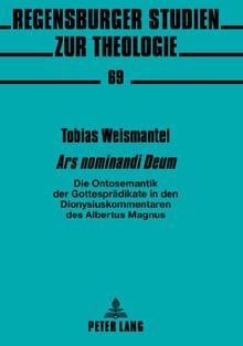 «Ars nominandi Deum»: Die Ontosemantik der Gottesprädikate in den Dionysiuskommentaren des Albertus Magnus (Regensburger Studien zur Theologie)