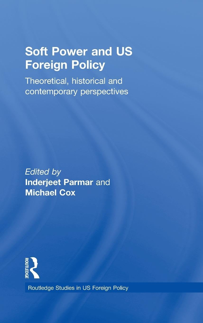 Soft Power and US Foreign Policy: Theoretical, Historical and Contemporary Perspectives (Routledge Studies in U. S. Foreign Policy)