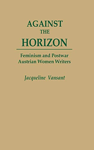 Against the Horizon: Feminism and Postwar Austrian Women Writers (Contributions in Women's Studies)