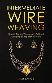 Intermediate Wire Weaving: How to Make Wire Jewelry Without Splurging on Expensive Metals