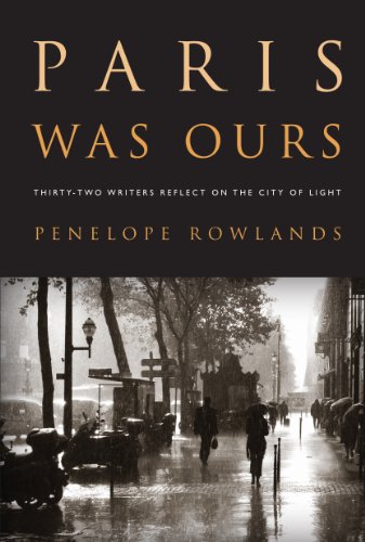 Penelope Rowlands Paris Was Ours, Thirty-Two Writers Reflect On The City Of Light