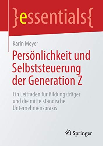 Persönlichkeit und Selbststeuerung der Generation Z: Ein Leitfaden für Bildungsträger und die mittelständische Unternehmenspraxis (essentials)