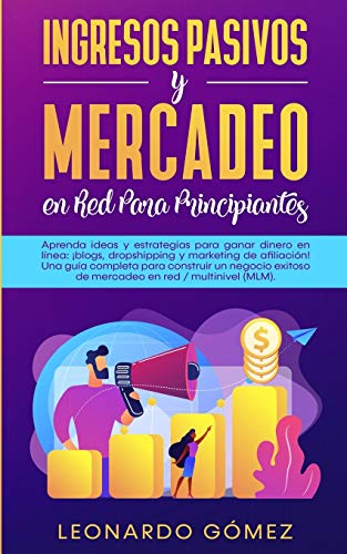 Ingresos Pasivos y Mercadeo en Red Para Principiantes: Aprenda ideas y estrategias para ganar dinero en línea: ¡blogs, dropshipping y marketing de ... de mercadeo en red / multinivel (MLM).