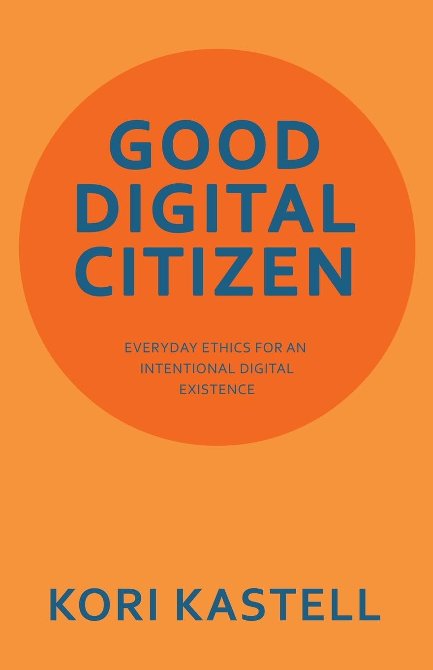 GOOD DIGITAL CITIZEN: EVERYDAY ETHICS FOR AN INTENTIONAL DIGITAL EXISTENCE
