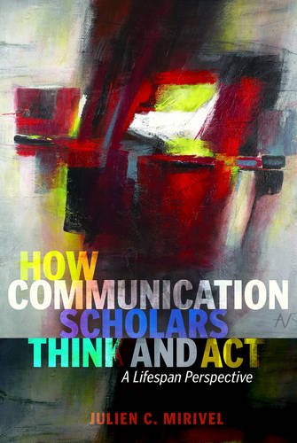 How Communication Scholars Think and Act: A Lifespan Perspective (Lifespan Communication)