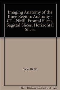 Imaging Anatomy of the Knee Region: Anatomy - CT - NMR. Frontal Slices, Sagittal Slices, Horizontal Slices