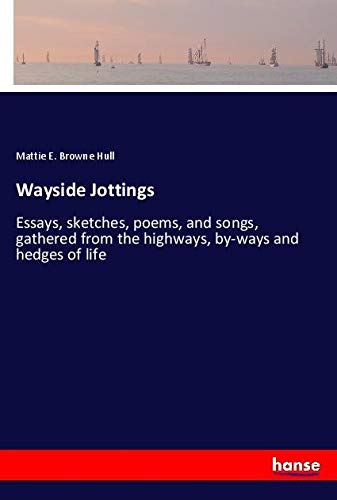 Wayside Jottings: Essays, sketches, poems, and songs, gathered from the highways, by-ways and hedges of life