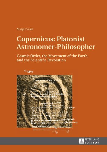 Copernicus: Platonist Astronomer-Philosopher: Cosmic Order, the Movement of the Earth, and the Scientific Revolution