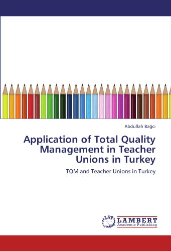 Application of Total Quality Management in Teacher Unions in Turkey: TQM and Teacher Unions in Turkey
