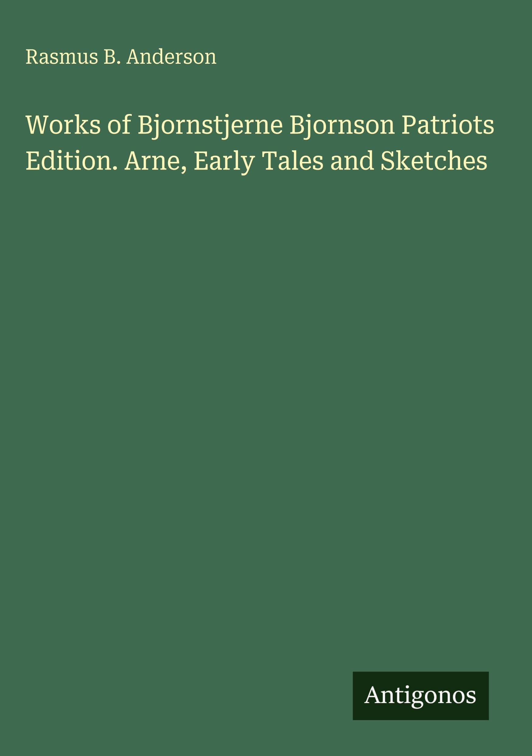 Works of Bjornstjerne Bjornson Patriots Edition. Arne, Early Tales and Sketches