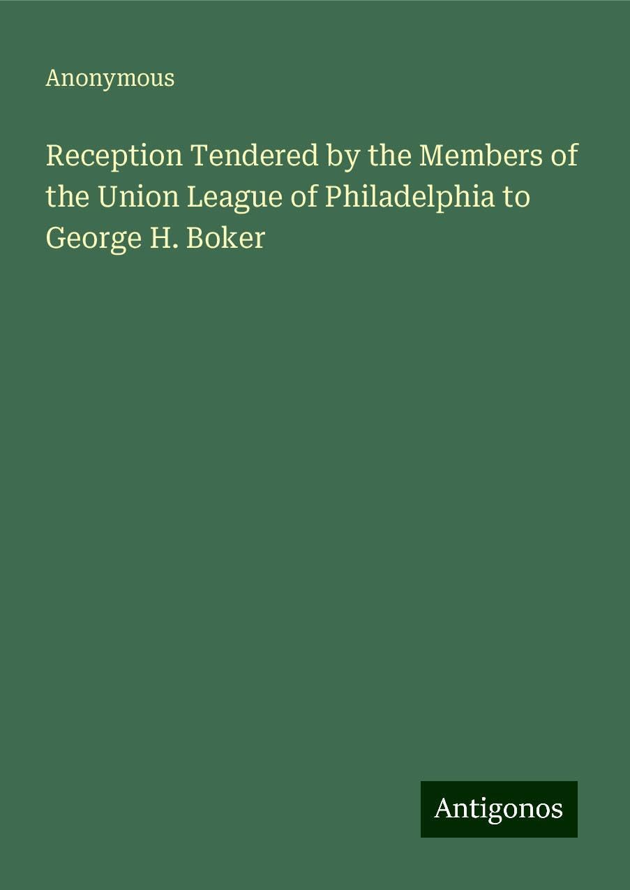 Reception Tendered by the Members of the Union League of Philadelphia to George H. Boker