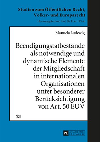 Beendigungstatbestände als notwendige und dynamische Elemente der Mitgliedschaft in internationalen Organisationen unter besonderer Berücksichtigung ... Öffentlichen Recht, Völker- und Europarecht)