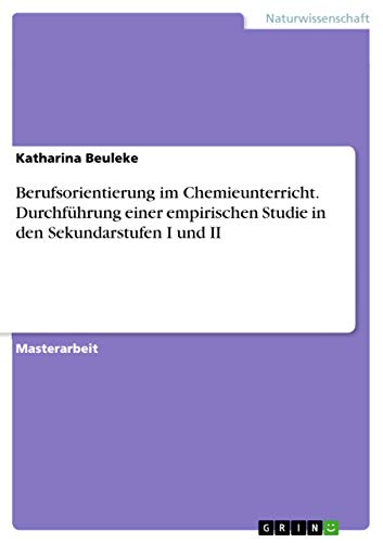 Berufsorientierung im Chemieunterricht. Durchführung einer empirischen Studie in den Sekundarstufen I und II: Magisterarbeit