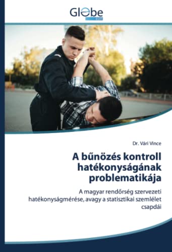 A bűnözés kontroll hatékonyságának problematikája: A magyar rendőrség szervezeti hatékonyságmérése, avagy a statisztikai szemlélet csapdái: A magyar ... avagy a statisztikai szemlélet csapdái