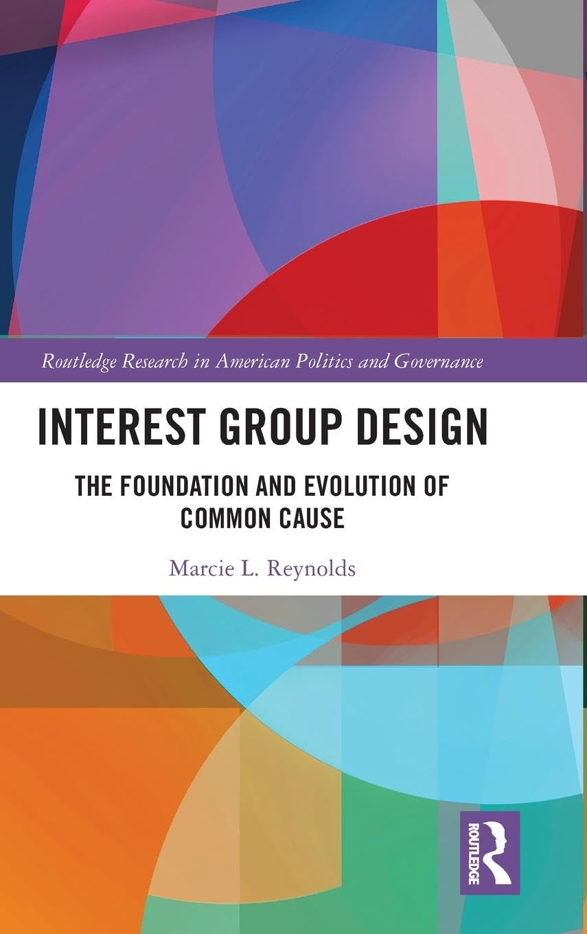 Interest Group Design: The Foundation and Evolution of Common Cause (Routledge Research in American Politics and Governance, 25, Band 25)