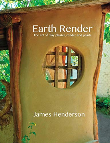 Earth Render - The Art of Clay Plaster, Render and Paints: A Little Geomantic Guidebook
