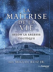 La maîtrise de la vie selon la sagesse toltèque