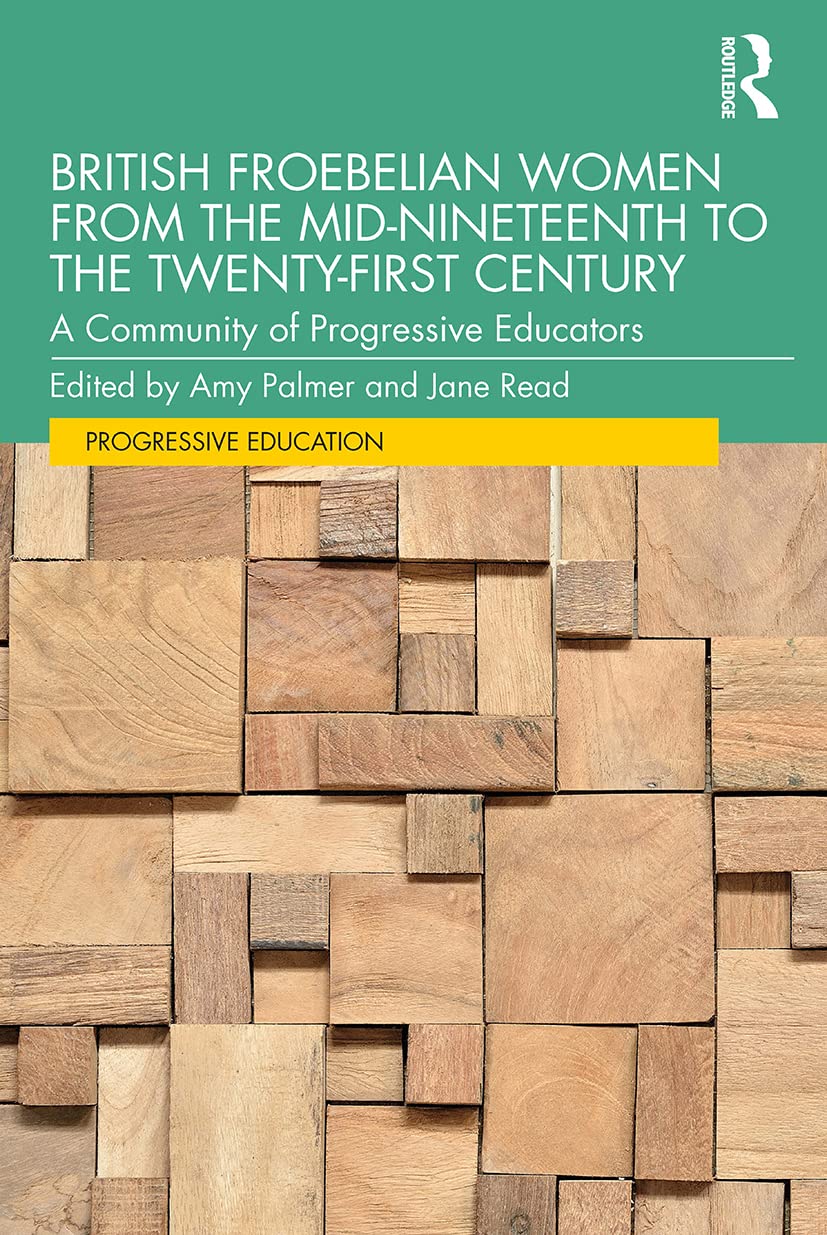 British Froebelian Women from the Mid-Nineteenth to the Twenty-First Century: A Community of Progressive Educators (Progressive Education)