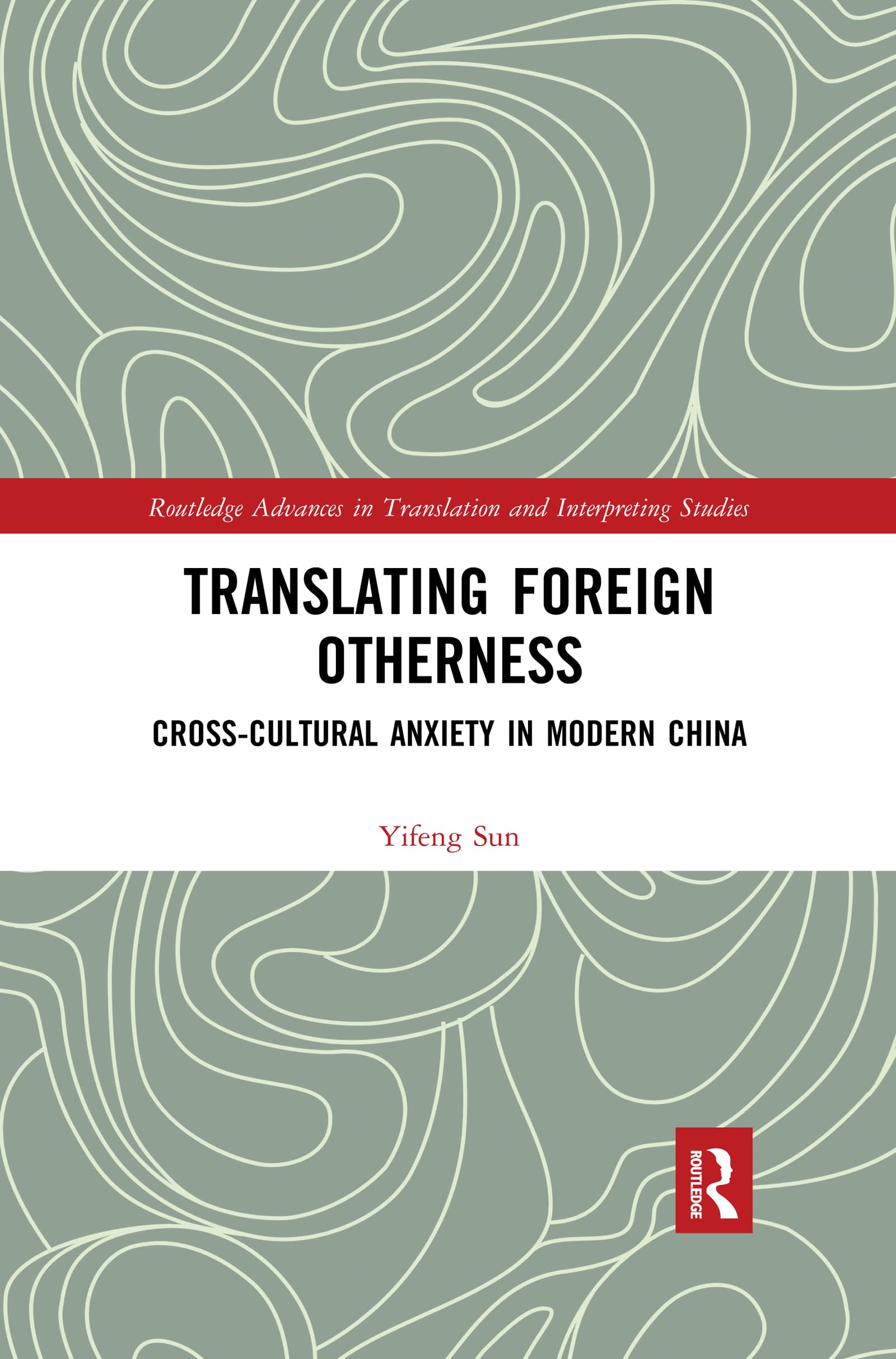 Translating Foreign Otherness: Cross-Cultural Anxiety in Modern China (Routledge Advances in Translation and Interpreting Studies)