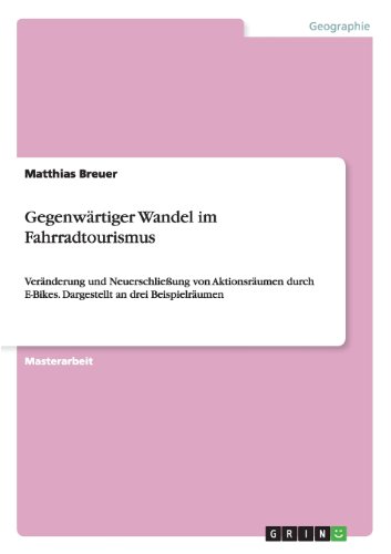 Gegenwärtiger Wandel im Fahrradtourismus: Veränderung und Neuerschließung von Aktionsräumen durch E-Bikes. Dargestellt an drei Beispielräumen