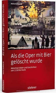 Als Die Oper Mit Bier Geloscht Wurde Munchner Bilder Und Geschichten Von 1158 Bis Heute Von Heinz Gebhardt